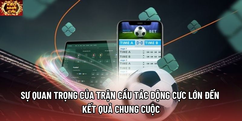 Sự quan trọng của trận cầu tác động cực lớn đến kết quả chung cuộc Sự quan trọng của trận cầu tác động cực lớn đến kết quả chung cuộc