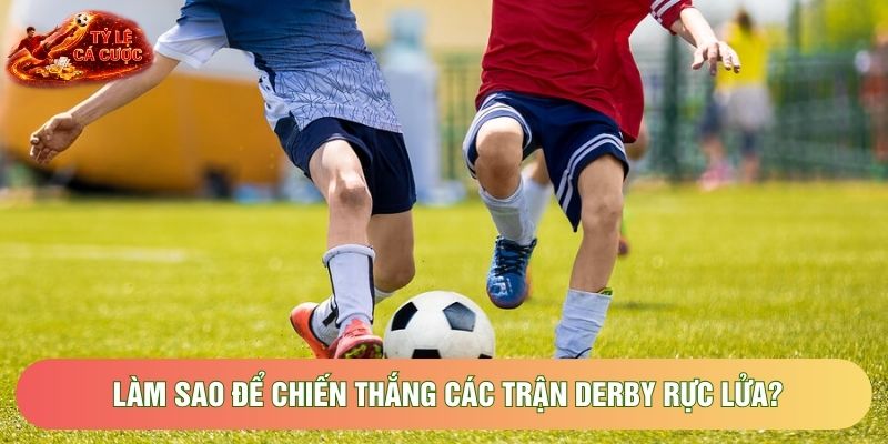 Làm sao để chiến thắng các trận derby rực lửa?