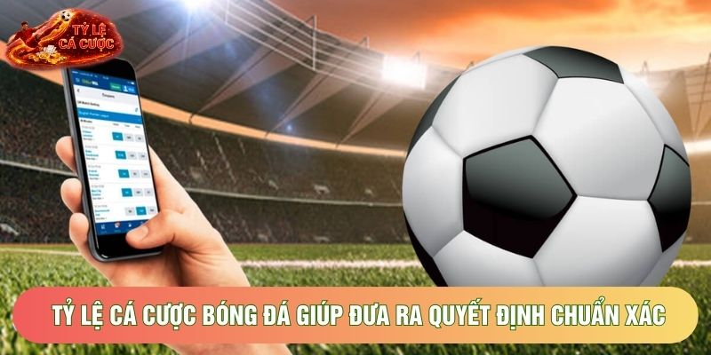 Tỷ lệ cá cược bóng đá giúp đưa ra quyết định chuẩn xác